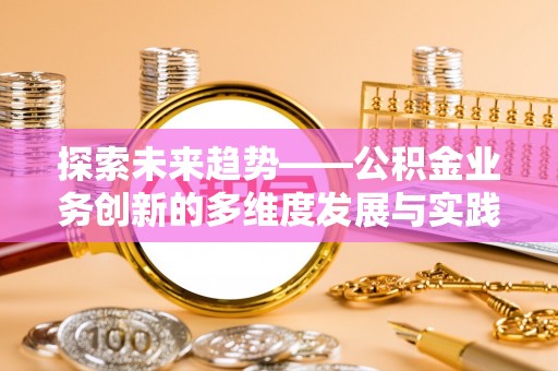 灯塔探索未来趋势——公积金业务创新的多维度发展与实践