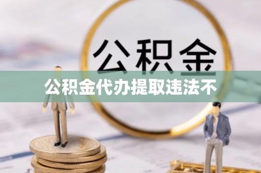 灯塔公积金代办提取违法不