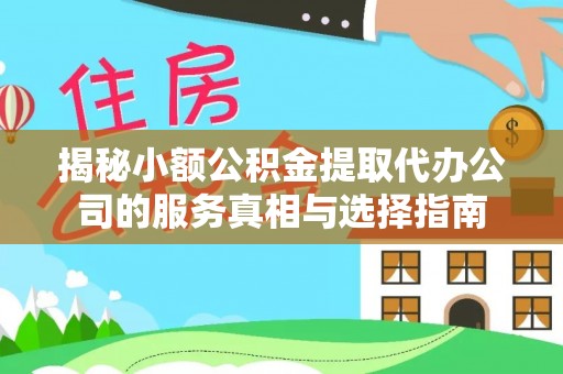泸县揭秘小额公积金提取代办公司的服务真相与选择指南