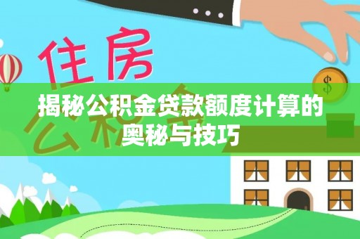 泸县揭秘公积金贷款额度计算的奥秘与技巧