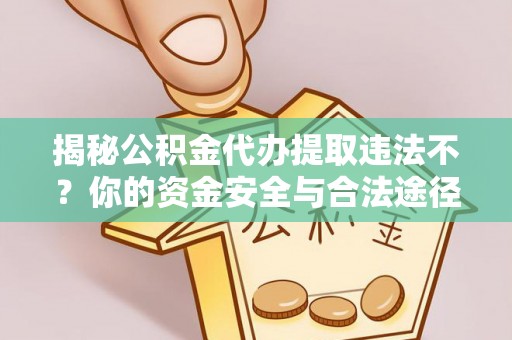 泸县揭秘公积金代办提取违法不？你的资金安全与合法途径解析
