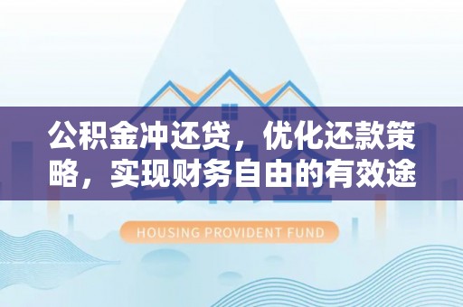 仙桃公积金冲还贷，优化还款策略，实现财务自由的有效途径