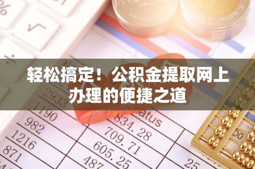 仙桃轻松搞定！公积金提取网上办理的便捷之道