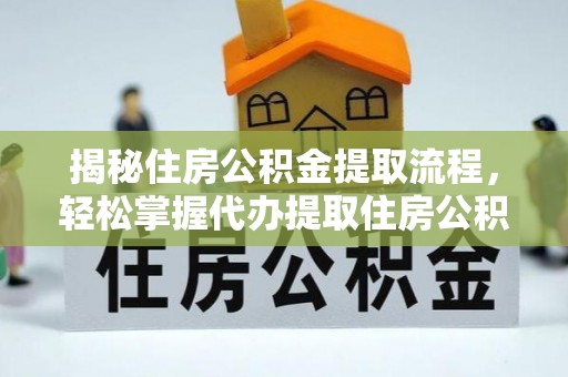 仙桃揭秘住房公积金提取流程，轻松掌握代办提取住房公积金技巧