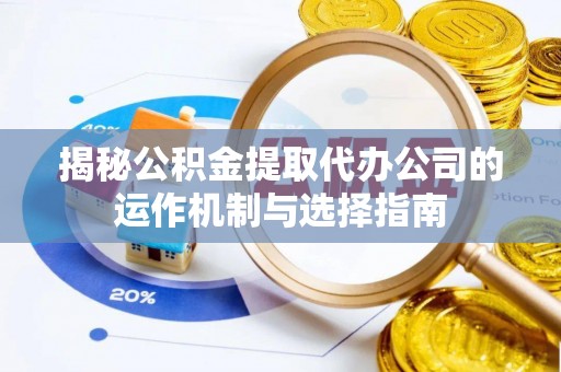 茶陵揭秘公积金提取代办公司的运作机制与选择指南