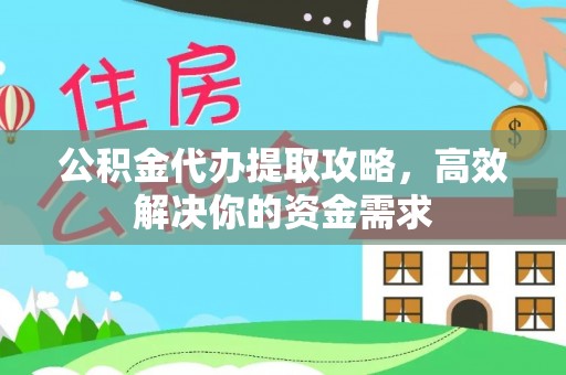 中站公积金代办提取攻略，高效解决你的资金需求