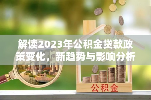 启东解读2023年公积金贷款政策变化，新趋势与影响分析