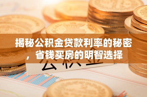 启东揭秘公积金贷款利率的秘密，省钱买房的明智选择