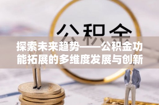 启东探索未来趋势——公积金功能拓展的多维度发展与创新