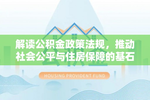 如东解读公积金政策法规，推动社会公平与住房保障的基石
