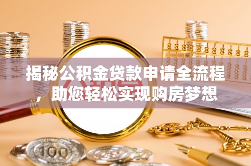 孟连揭秘公积金贷款申请全流程，助您轻松实现购房梦想