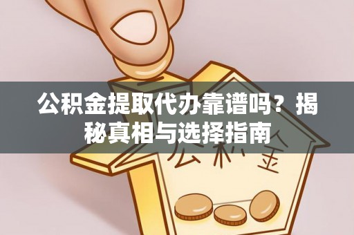河东公积金提取代办靠谱吗？揭秘真相与选择指南