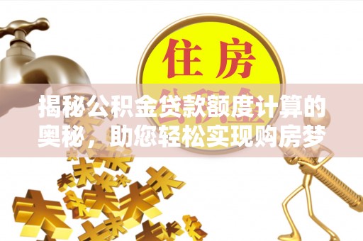 普陀揭秘公积金贷款额度计算的奥秘，助您轻松实现购房梦想