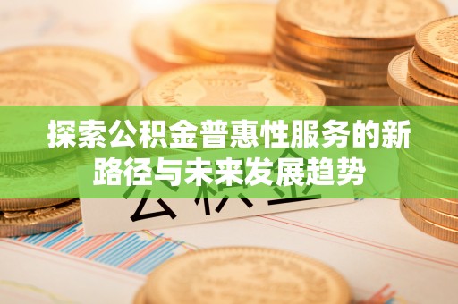 普陀探索公积金普惠性服务的新路径与未来发展趋势
