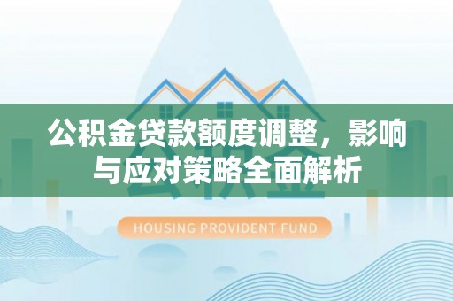 普陀公积金贷款额度调整，影响与应对策略全面解析