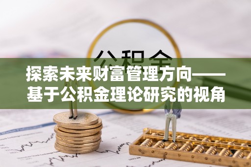 奎屯探索未来财富管理方向——基于公积金理论研究的视角
