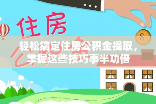 普陀轻松搞定住房公积金提取，掌握这些技巧事半功倍