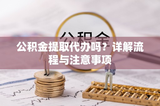 普陀公积金提取代办吗？详解流程与注意事项