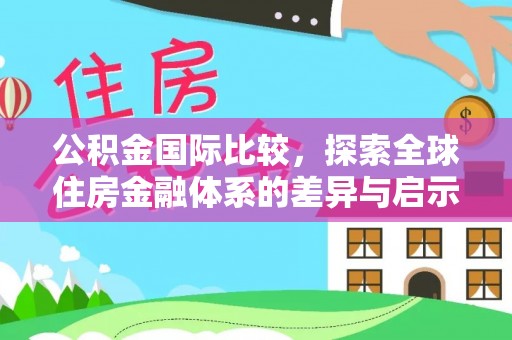 坪林公积金国际比较，探索全球住房金融体系的差异与启示