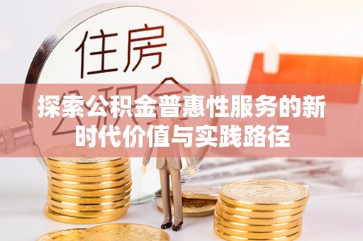坪林探索公积金普惠性服务的新时代价值与实践路径
