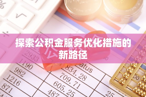 坪林探索公积金服务优化措施的新路径