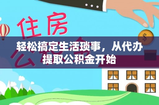 新余轻松搞定生活琐事，从代办提取公积金开始