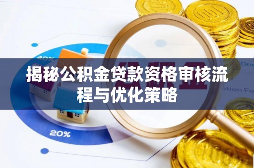 新余揭秘公积金贷款资格审核流程与优化策略