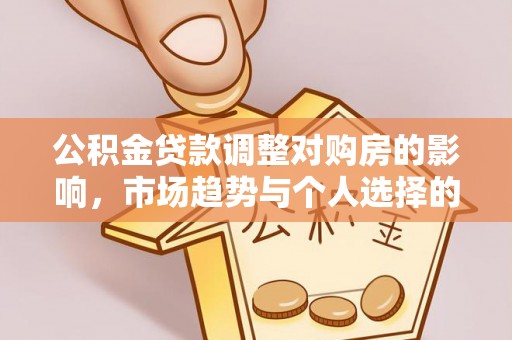 石楼公积金贷款调整对购房的影响，市场趋势与个人选择的深度解析
