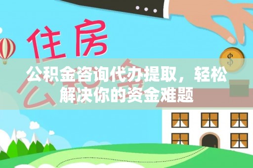 石楼公积金咨询代办提取，轻松解决你的资金难题