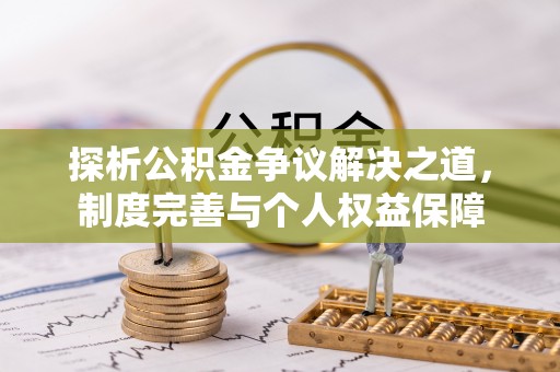 鄂尔多斯探析公积金争议解决之道，制度完善与个人权益保障