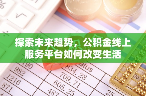 四平探索未来趋势，公积金线上服务平台如何改变生活
