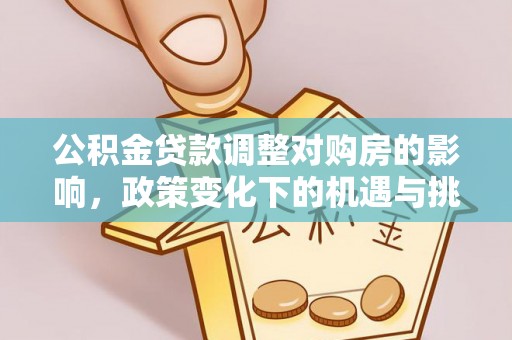 宜昌公积金贷款调整对购房的影响，政策变化下的机遇与挑战