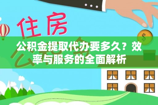 石首公积金提取代办要多久？效率与服务的全面解析
