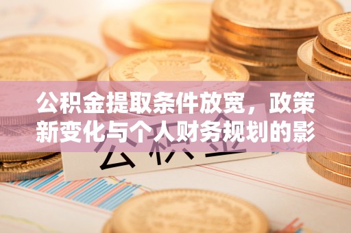 惠阳公积金提取条件放宽，政策新变化与个人财务规划的影响