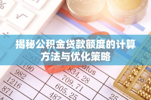 安居揭秘公积金贷款额度的计算方法与优化策略