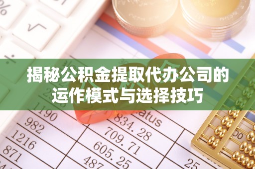 安居揭秘公积金提取代办公司的运作模式与选择技巧