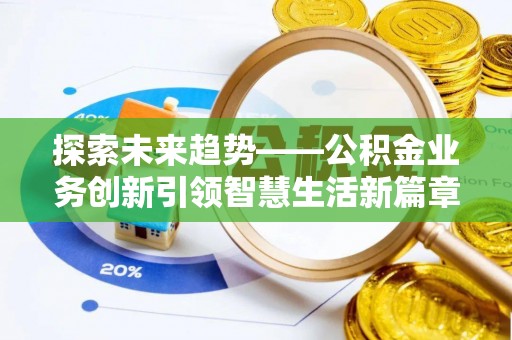 汇川探索未来趋势——公积金业务创新引领智慧生活新篇章