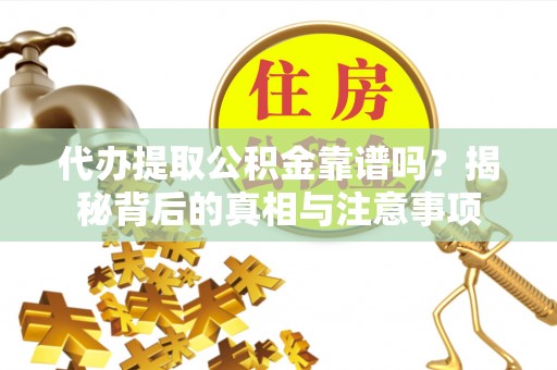 青白江代办提取公积金靠谱吗？揭秘背后的真相与注意事项
