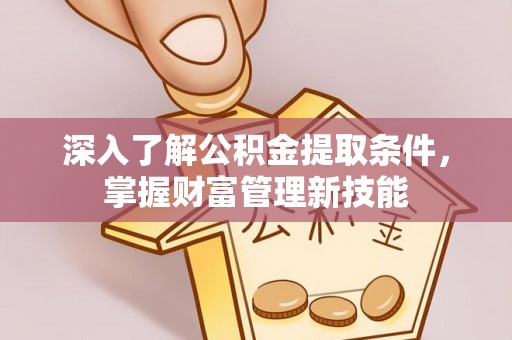 永顺深入了解公积金提取条件，掌握财富管理新技能