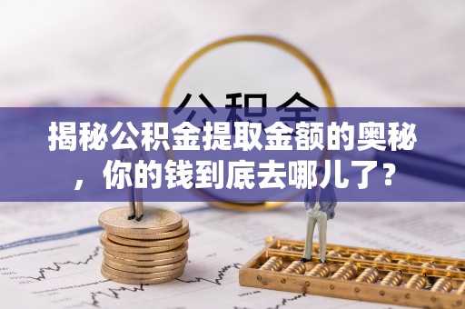 贡觉揭秘公积金提取金额的奥秘，你的钱到底去哪儿了？