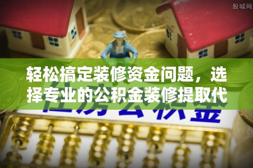 贡觉轻松搞定装修资金问题，选择专业的公积金装修提取代办服务