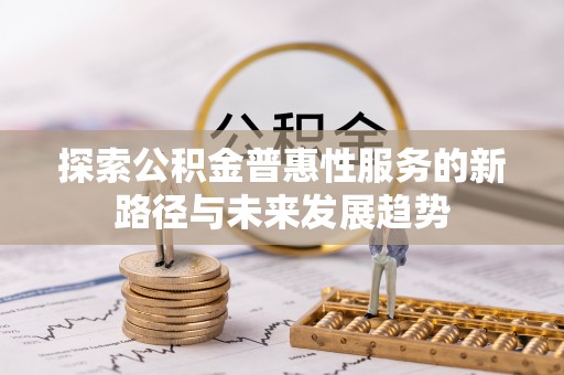 汇川探索公积金普惠性服务的新路径与未来发展趋势