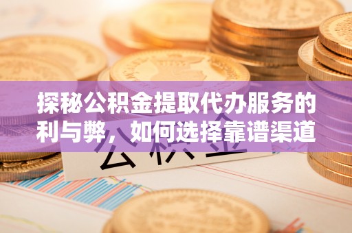 青白江探秘公积金提取代办服务的利与弊，如何选择靠谱渠道？