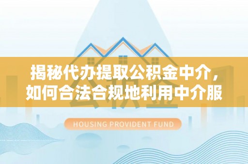 绥中揭秘代办提取公积金中介，如何合法合规地利用中介服务