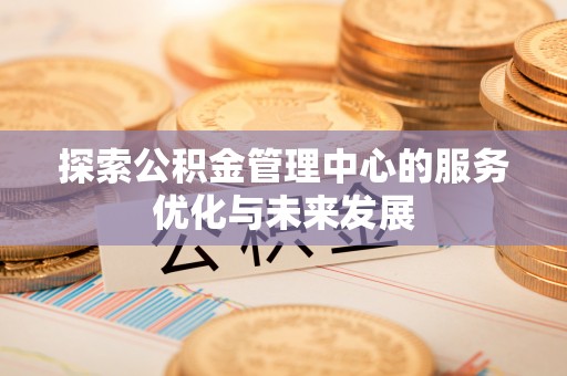 绥中探索公积金管理中心的服务优化与未来发展