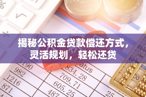 绥中揭秘公积金贷款偿还方式，灵活规划，轻松还贷