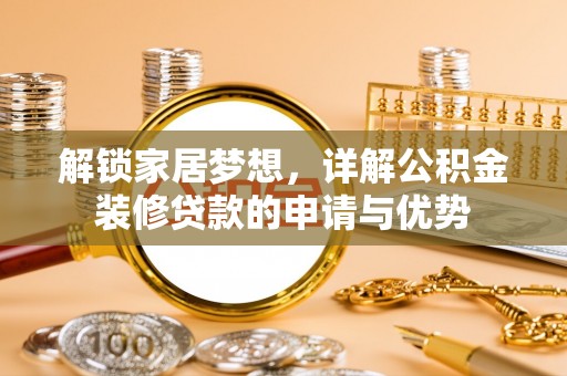 恩阳解锁家居梦想，详解公积金装修贷款的申请与优势