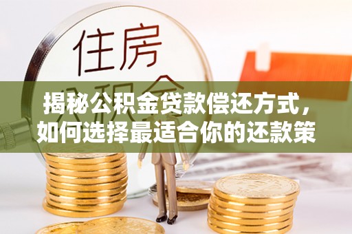 贡觉揭秘公积金贷款偿还方式，如何选择最适合你的还款策略