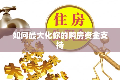 贡觉如何最大化你的购房资金支持