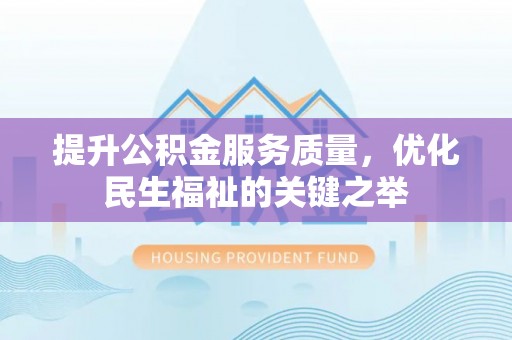 遂宁提升公积金服务质量，优化民生福祉的关键之举